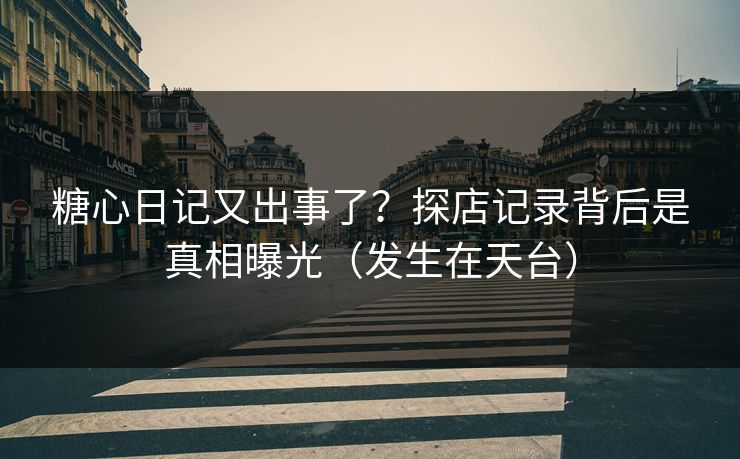 糖心日记又出事了？探店记录背后是真相曝光（发生在天台）