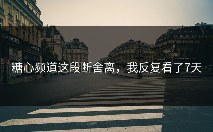 糖心频道这段断舍离，我反复看了7天