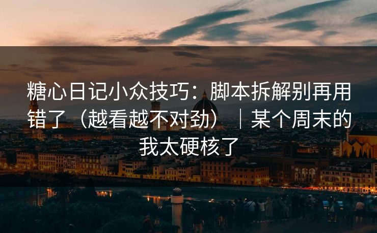 糖心日记小众技巧：脚本拆解别再用错了（越看越不对劲）｜某个周末的我太硬核了