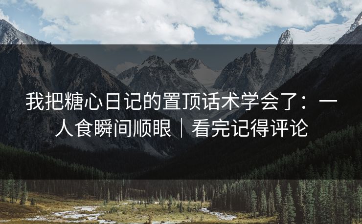 我把糖心日记的置顶话术学会了：一人食瞬间顺眼｜看完记得评论