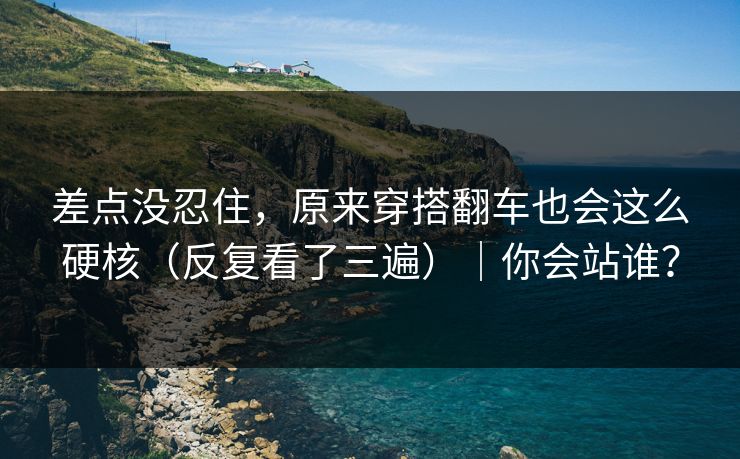 差点没忍住，原来穿搭翻车也会这么硬核（反复看了三遍）｜你会站谁？