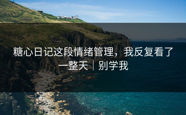 糖心日记这段情绪管理，我反复看了一整天｜别学我